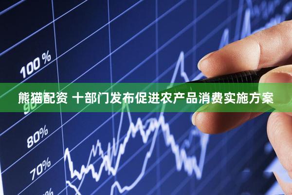熊猫配资 十部门发布促进农产品消费实施方案