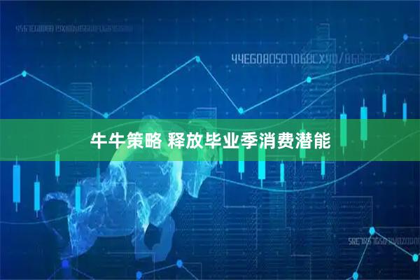 牛牛策略 释放毕业季消费潜能