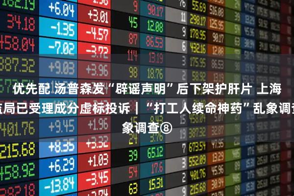 优先配 汤普森发“辟谣声明”后下架护肝片 上海市监局已受理成分虚标投诉｜“打工人续命神药”乱象调查⑧